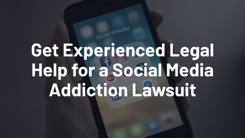 get experienced legal help for a social media addiction lawsuit