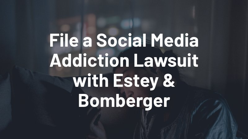 file a social media addiction lawsuit with estey & bomberger